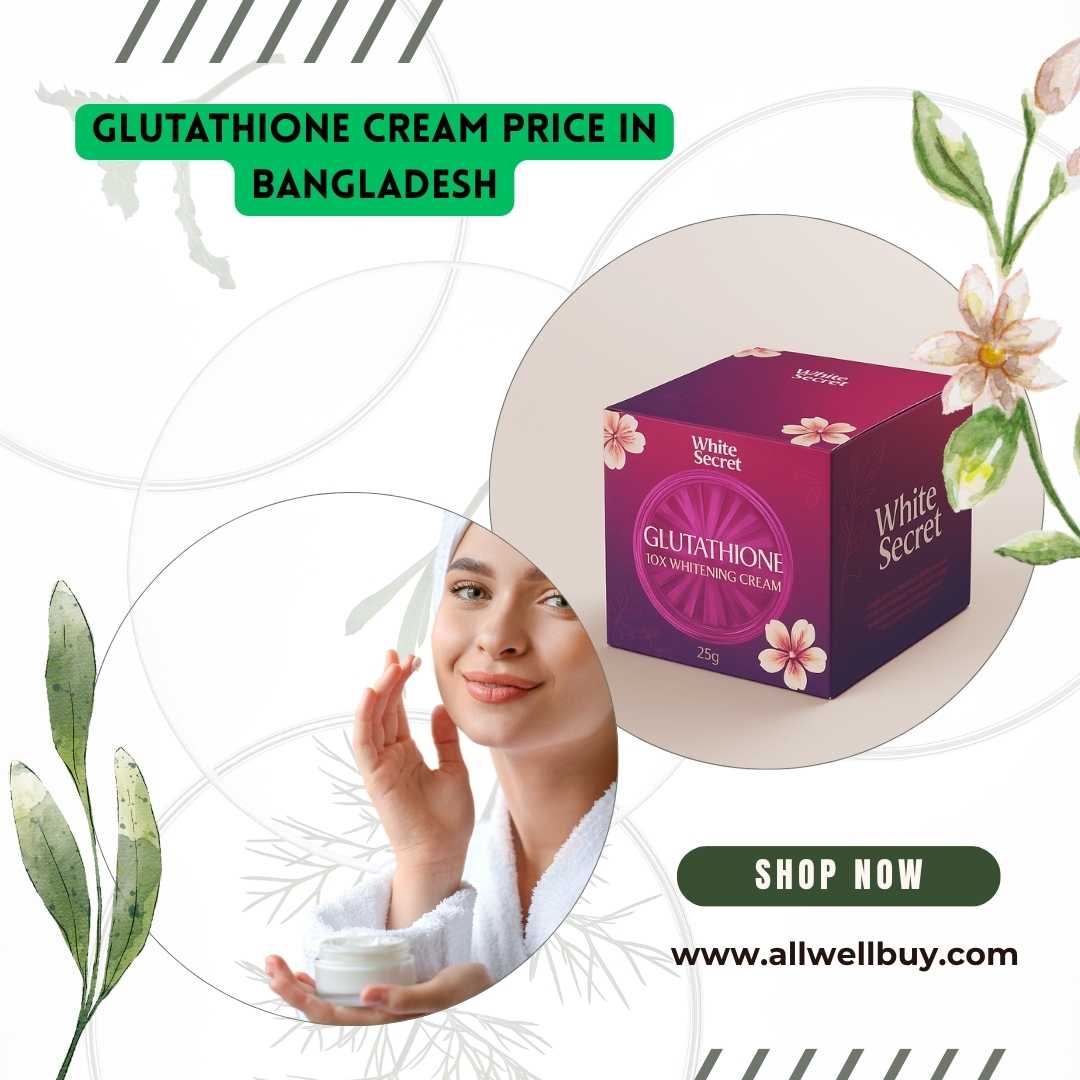 Glutathione Cream Price in Bangladesh: সেরা মানের গ্লুটাথিওন ক্রিমের দাম ও কেনাকাটার সেরা জায়গা